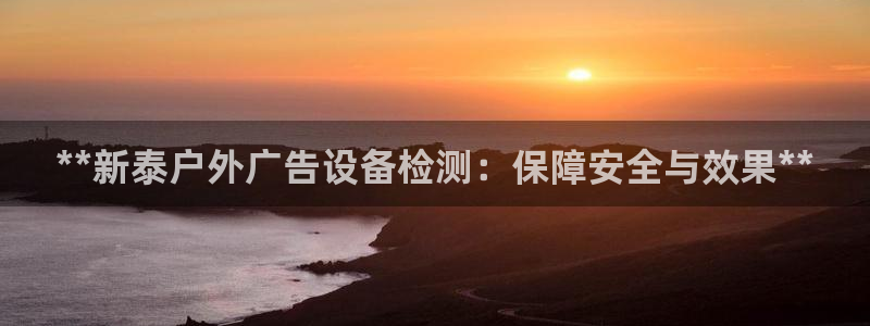 杏宇平台登录步骤图：**新泰户外广告设备检测：保障安全与效果**