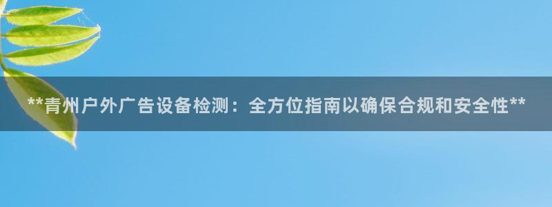 杏宇平台注册登录：**青州户外广告设备检测：全方位指南以确保合规和安全性**