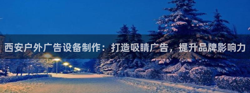 杏宇平台开户：西安户外广告设备制作：打造吸睛广告，提升品牌影响力