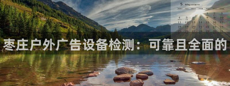 杏宇平台登录方法：枣庄户外广告设备检测：可靠且全面的