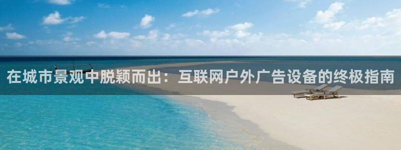 杏宇代理注册：在城市景观中脱颖而出：互联网户外广告设备的终极指南