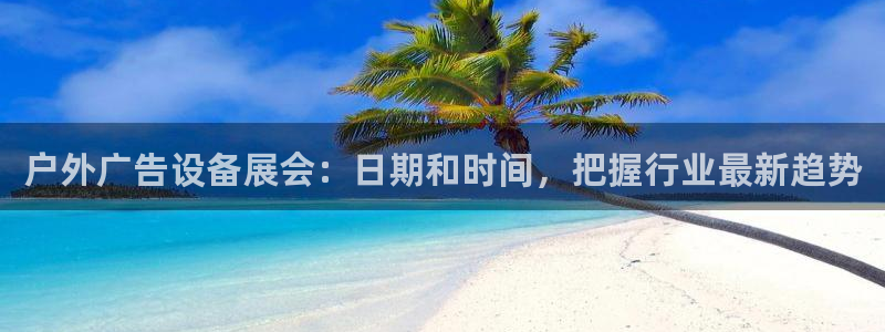 杏宇平台代理多少钱：户外广告设备展会：日期和时间，把握行业最新趋势