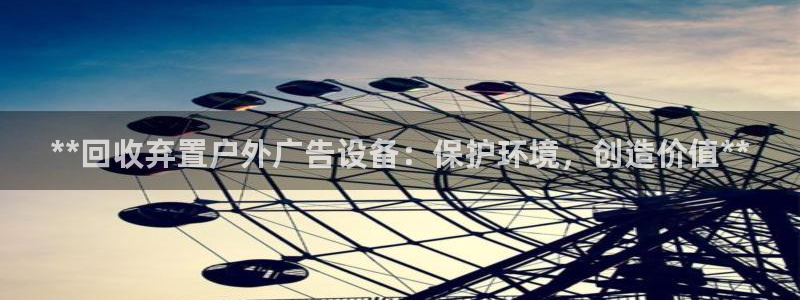 杏宇平台登录步骤是什么：**回收弃置户外广告设备：保护环境，创造价值**