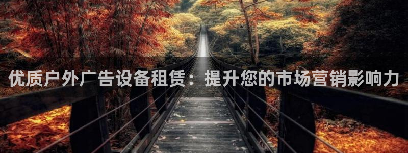 杏宇平台代理多少钱：优质户外广告设备租赁：提升您的市场营销影响力