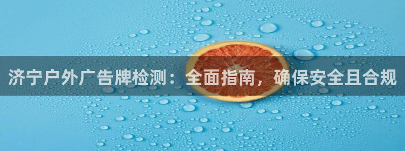 杏宇平台登录步骤：济宁户外广告牌检测：全面指南，确保安全且合规