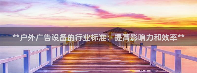 杏宇平台客服：**户外广告设备的行业标准：提高影响力和效率**