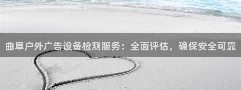 杏宇平台是什么：曲阜户外广告设备检测服务：全面评估，确保安全可靠