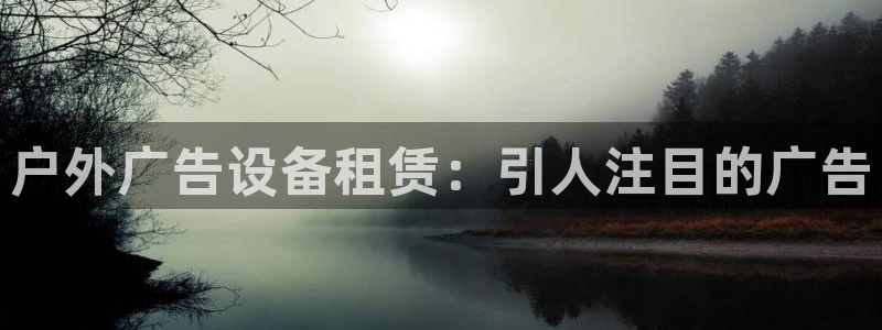 杏宇平台代理怎么样：户外广告设备租赁：引人注目的广告