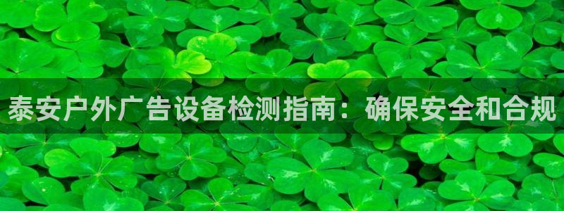 杏宇平台登录方法：泰安户外广告设备检测指南：确保安全和合规