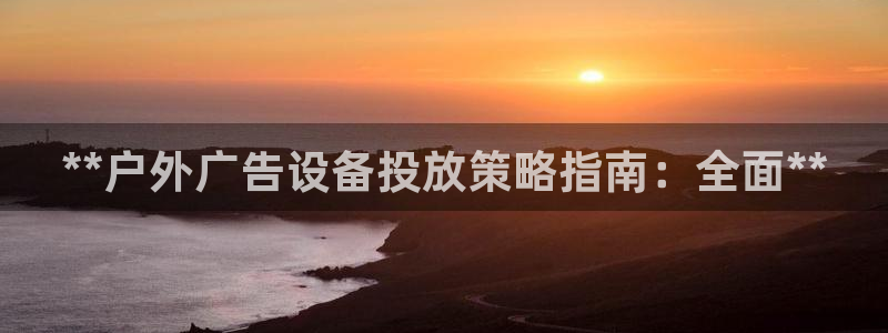 杏宇平台怎么样赚钱：**户外广告设备投放策略指南：全面**
