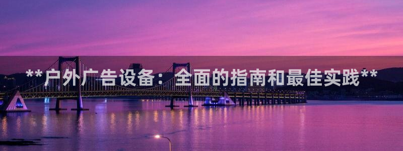 杏宇平台代理怎么样可靠吗：**户外广告设备：全面的指南和最佳实践**