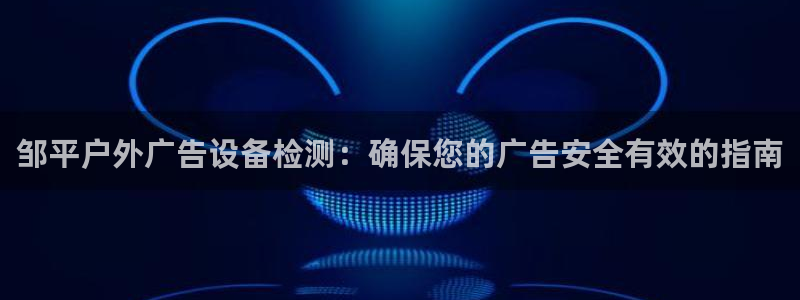 杏宇平台注册登录：邹平户外广告设备检测：确保您的广告安全有效的指南