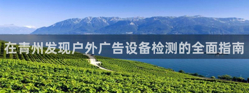 杏宇代理注册：在青州发现户外广告设备检测的全面指南