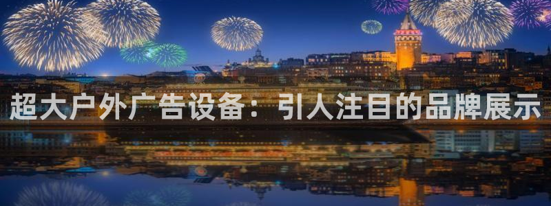 杏宇平台开户：超大户外广告设备：引人注目的品牌展示