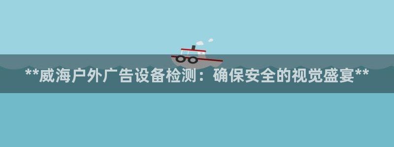 杏宇平台登录方法：**威海户外广告设备检测：确保安全的视觉盛宴**