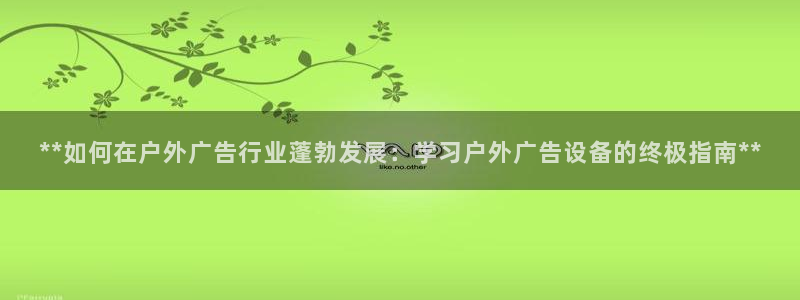 杏宇平台怎么样赚钱：**如何在户外广告行业蓬勃发展：学习户外广告设备的终极指南**