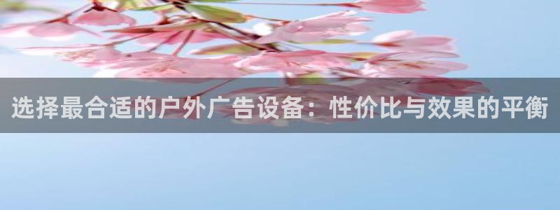 杏宇平台登陆：选择最合适的户外广告设备：性价比与效果的平衡