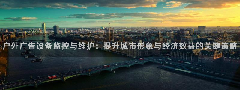 杏宇平台代理多少钱一个月：户外广告设备监控与维护：提升城市形象与经济效益的关键策略