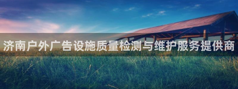 杏宇平台登录步骤：济南户外广告设施质量检测与维护服务提供商