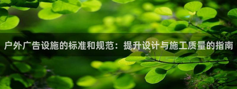 杏宇平台代理怎么赚钱：户外广告设施的标准和规范：提升设计与施工质量的指南