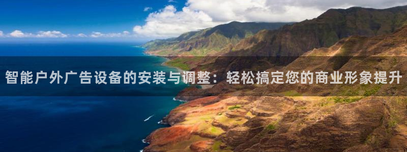 杏宇平台代理：智能户外广告设备的安装与调整：轻松搞定您的商业形象提升