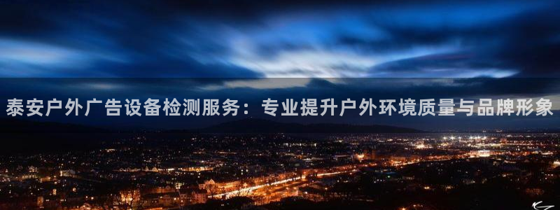 杏宇平台登录方法：泰安户外广告设备检测服务：专业提升户外环境质量与品牌形象