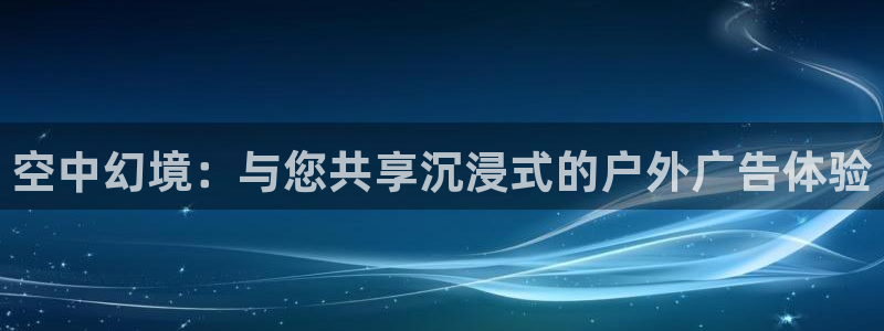 杏宇平台代理怎么样啊：空中幻境：与您共享沉浸式的户外广告体验