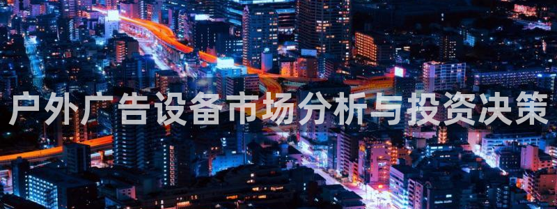 杏宇平台招商电话号码：户外广告设备市场分