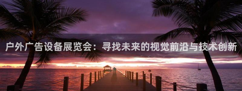 杏宇平台总代理是谁：户外广告设备展览会：