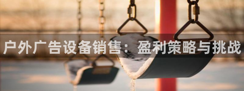杏宇平台代理多少钱一次：户外广告设备销售
