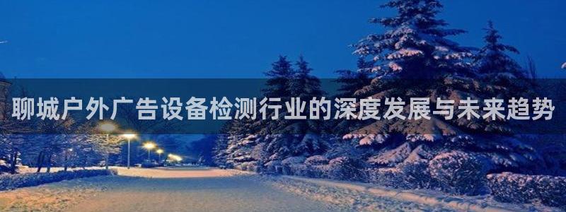 杏宇平台登录步骤是什么：聊城户外广告设备
