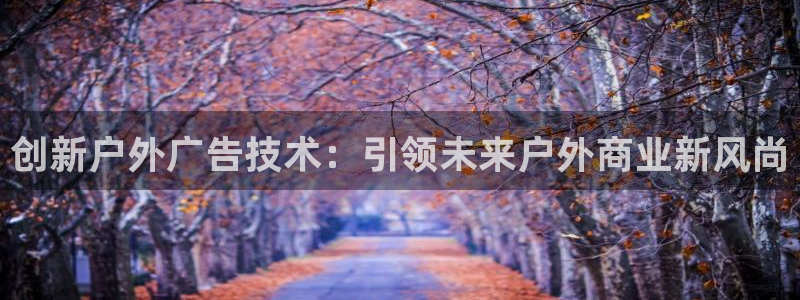 杏宇平台登陆：创新户外广告技术：引领未来