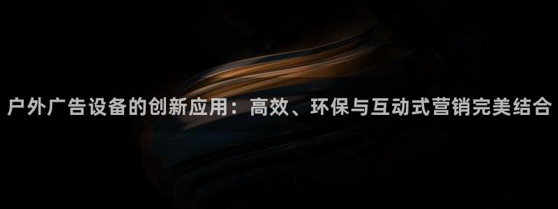 杏宇平台代理多少钱一个：户外广告设备的创新应用：高效、环保与互动式营销完美结合