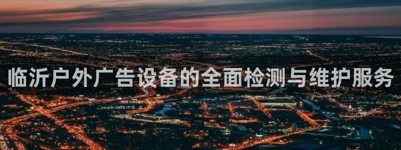 杏宇平台注册登录：临沂户外广告设备的全面检测与维护服务