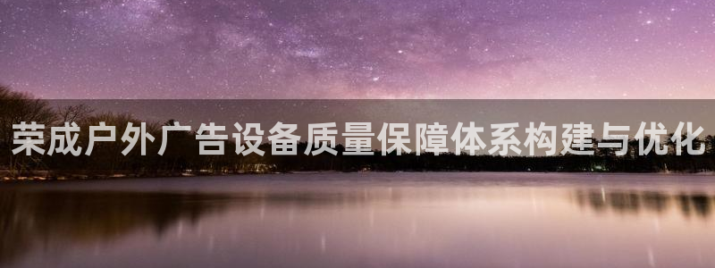 杏宇平台官网注册：荣成户外广告设备质量保障体系构建与优化
