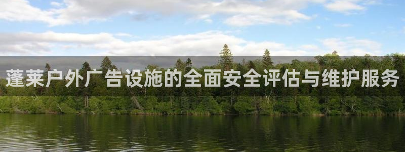 杏宇官方平台官网下载：蓬莱户外广告设施的全面安全评估与维护服务