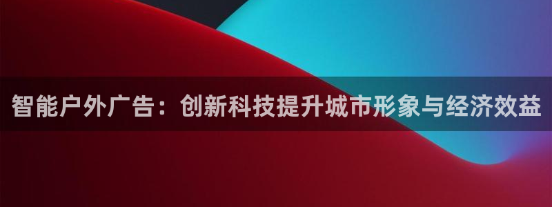 杏宇平台主管：智能户外广告：创新科技提升城市形象与经济效益
