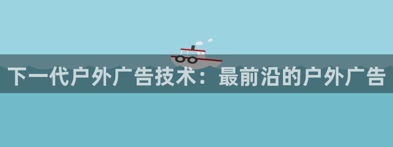 杏宇平台怎么样知乎：下一代户外广告技术：最前沿的户外广告