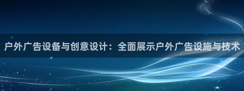 杏宇平台怎么样：户外广告设备与创意设计：全面展示户外广告设施与技术