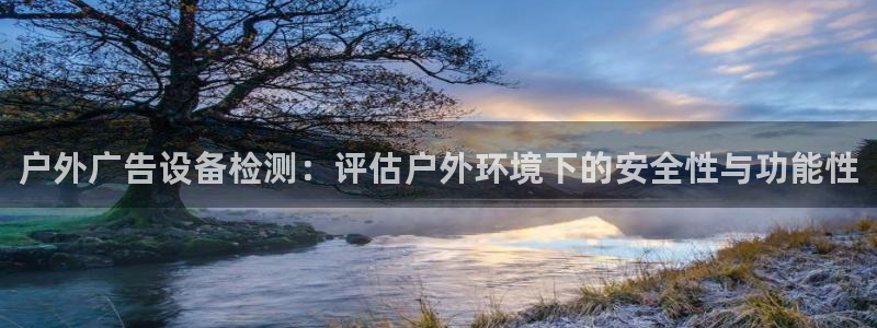杏宇平台怎么样：户外广告设备检测：评估户外环境下的安全性与功能性