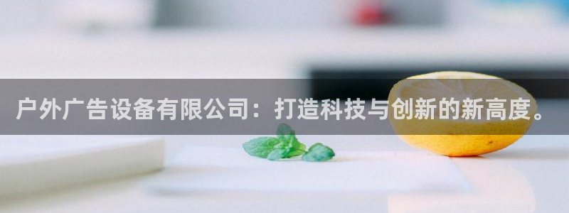 杏宇平台开户：户外广告设备有限公司：打造