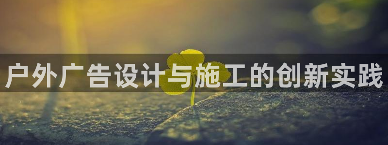 杏宇平台招商怎么样：户外广告设计与施工的