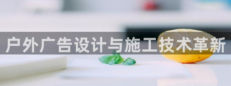 杏宇平台是什么：户外广告设计与施工技术革
