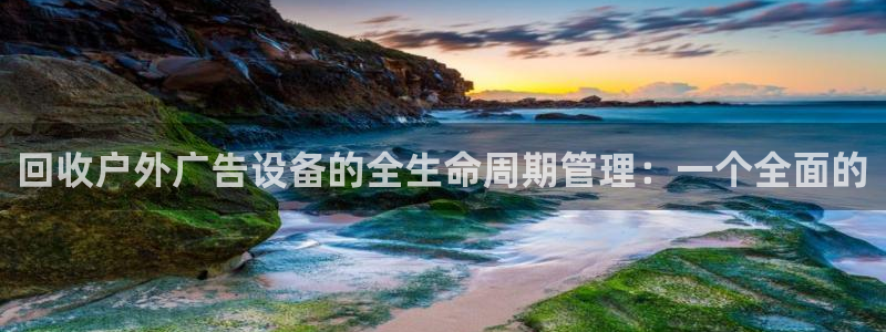 杏宇官方平台官网：回收户外广告设备的全生