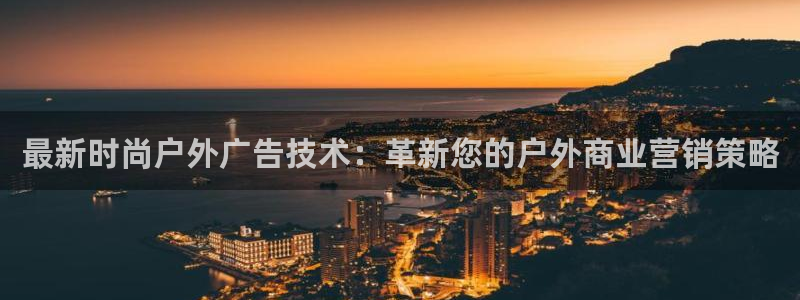 杏宇平台代理多少钱一次：最新时尚户外广告