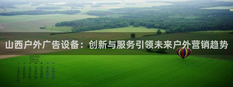 杏宇平台登录步骤是什么：山西户外广告设备：创新与服务引领未来户外营销趋势