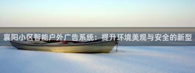 杏宇平台注册地址在哪里：襄阳小区智能户外广告系统：提升环境美观与安全的新型