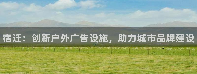杏宇官方平台官网入口：宿迁：创新户外广告设施，助力城市品牌建设