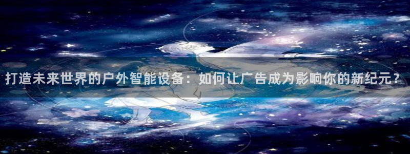 杏宇平台登录方法：打造未来世界的户外智能