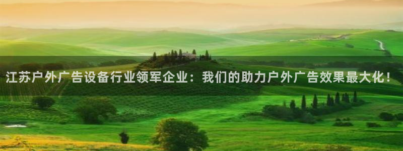 杏宇平台代理怎么样啊：江苏户外广告设备行业领军企业：我们的助力户外广告效果最大化！